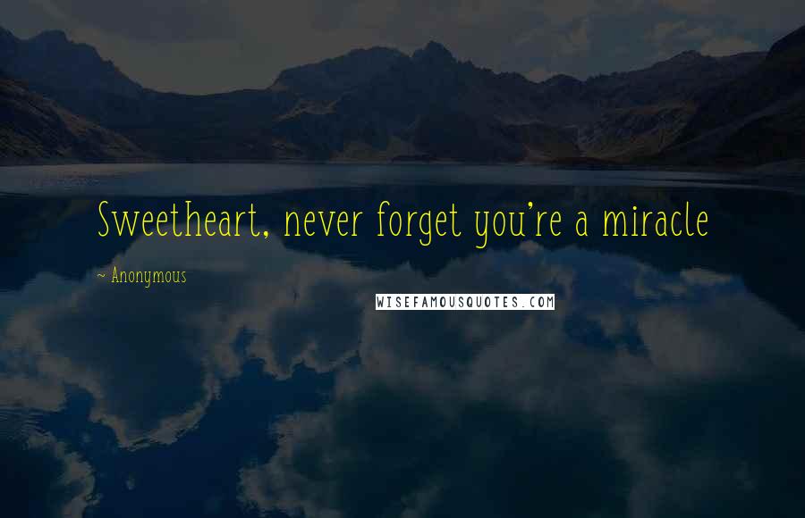 Anonymous Quotes: Sweetheart, never forget you're a miracle