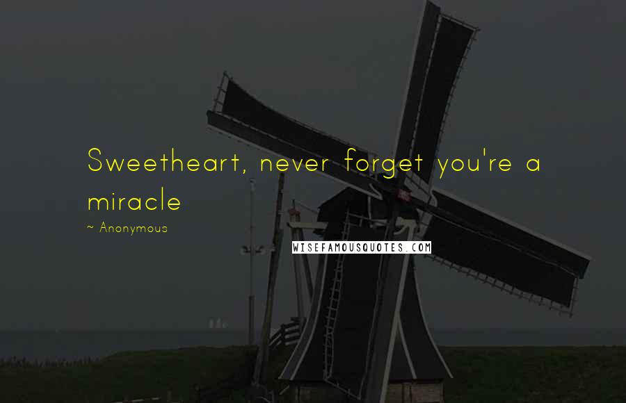 Anonymous Quotes: Sweetheart, never forget you're a miracle