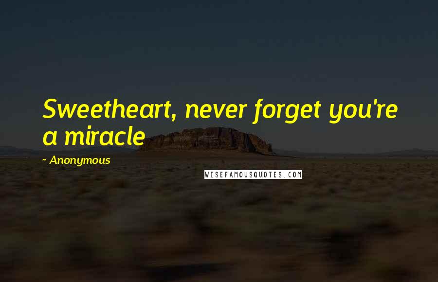 Anonymous Quotes: Sweetheart, never forget you're a miracle