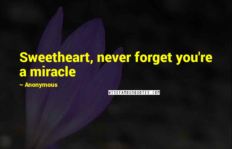Anonymous Quotes: Sweetheart, never forget you're a miracle