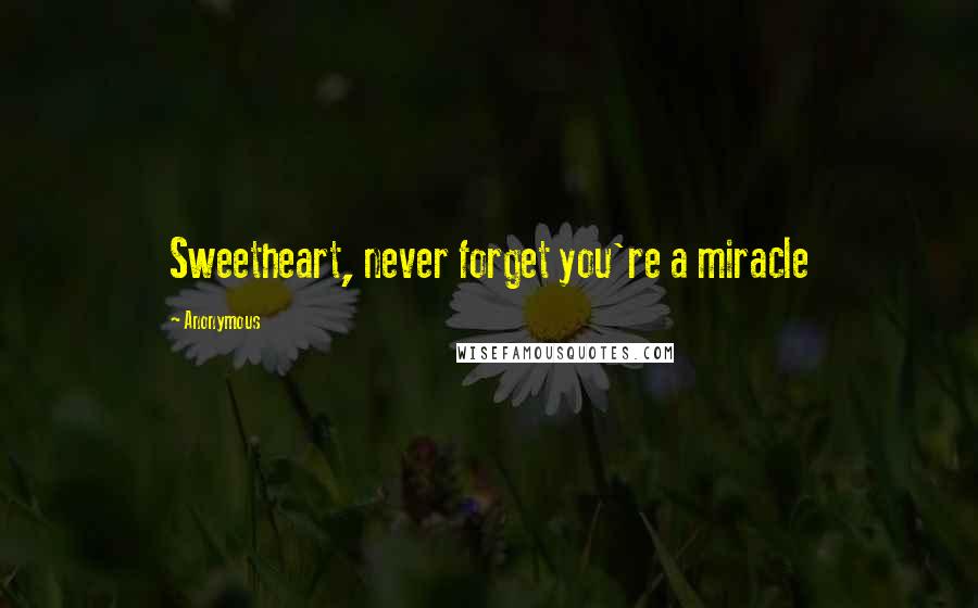 Anonymous Quotes: Sweetheart, never forget you're a miracle
