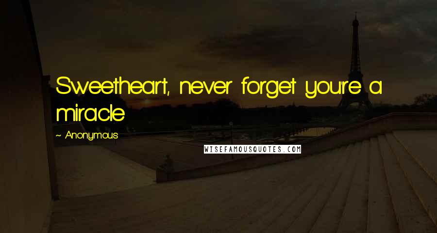 Anonymous Quotes: Sweetheart, never forget you're a miracle