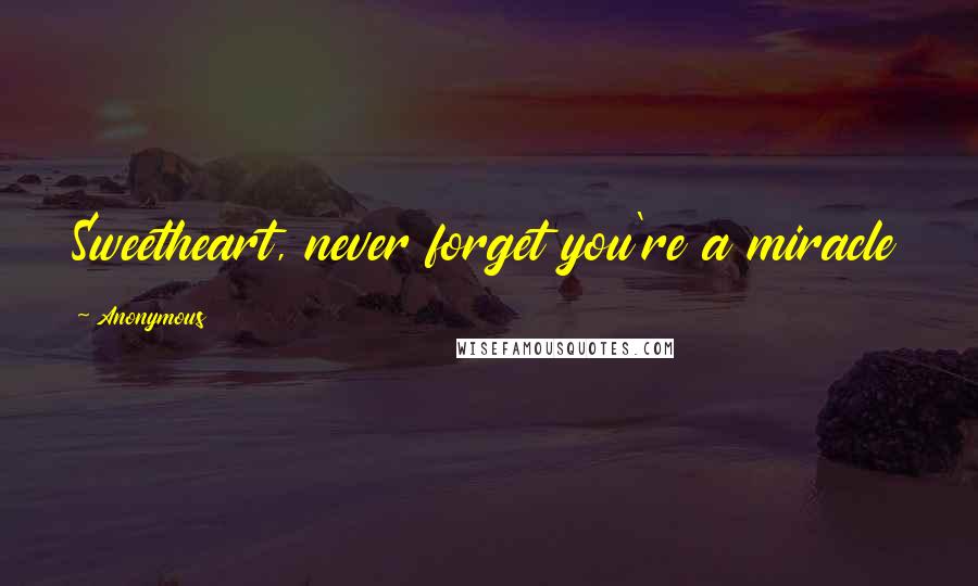 Anonymous Quotes: Sweetheart, never forget you're a miracle