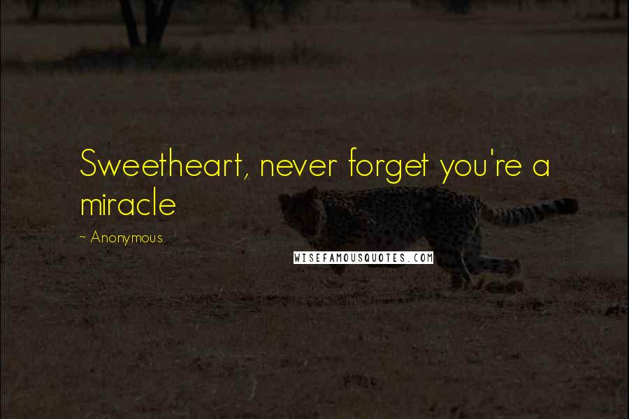 Anonymous Quotes: Sweetheart, never forget you're a miracle