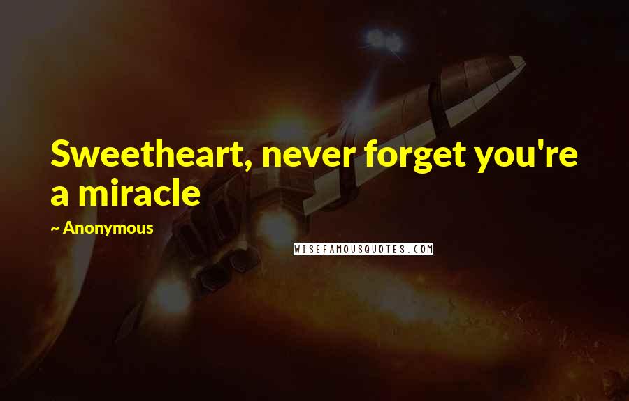 Anonymous Quotes: Sweetheart, never forget you're a miracle