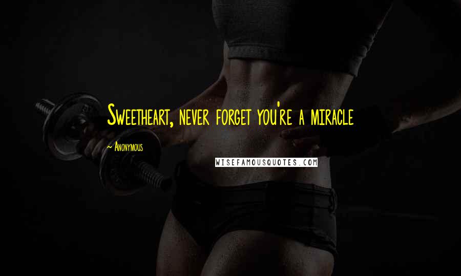 Anonymous Quotes: Sweetheart, never forget you're a miracle
