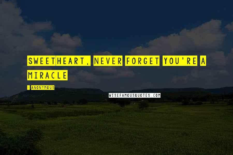 Anonymous Quotes: Sweetheart, never forget you're a miracle