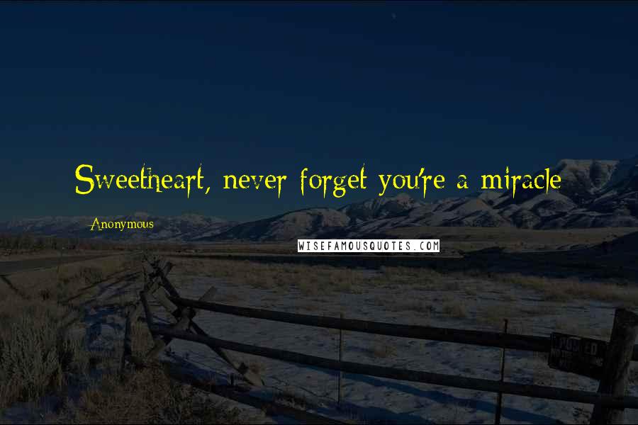 Anonymous Quotes: Sweetheart, never forget you're a miracle