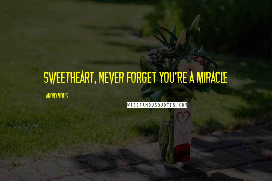 Anonymous Quotes: Sweetheart, never forget you're a miracle