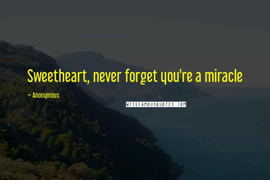 Anonymous Quotes: Sweetheart, never forget you're a miracle