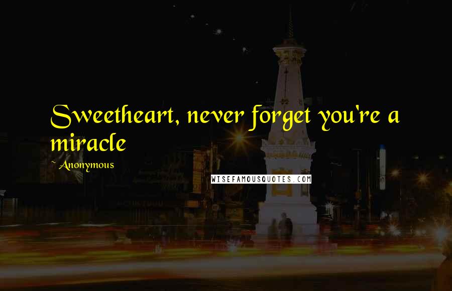 Anonymous Quotes: Sweetheart, never forget you're a miracle