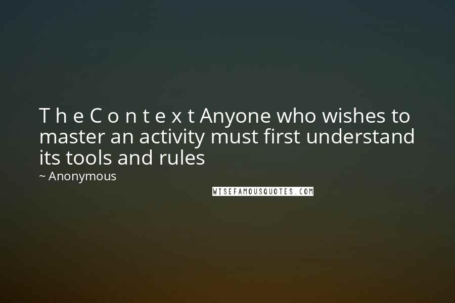 Anonymous Quotes: T h e C o n t e x t Anyone who wishes to master an activity must first understand its tools and rules