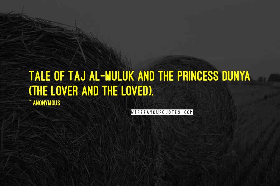 Anonymous Quotes: Tale of Taj al-Muluk and the Princess Dunya (The Lover and the Loved).