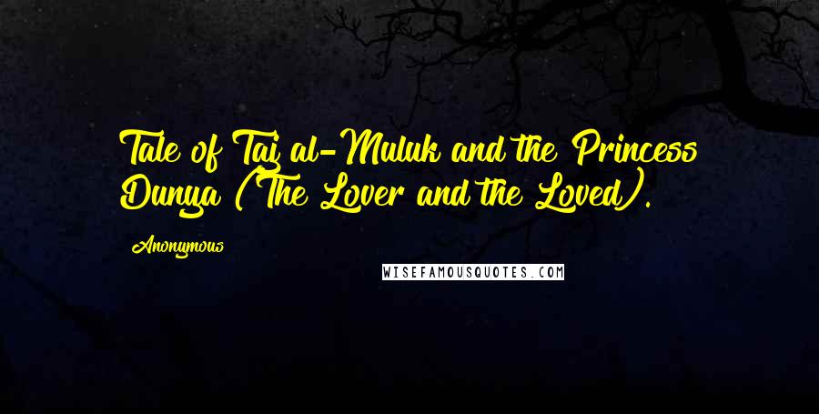 Anonymous Quotes: Tale of Taj al-Muluk and the Princess Dunya (The Lover and the Loved).