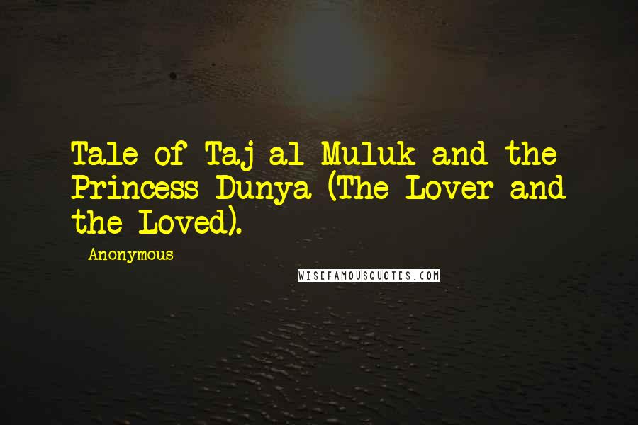 Anonymous Quotes: Tale of Taj al-Muluk and the Princess Dunya (The Lover and the Loved).