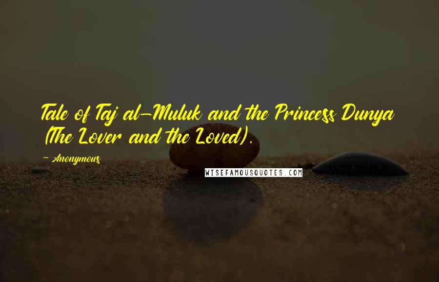 Anonymous Quotes: Tale of Taj al-Muluk and the Princess Dunya (The Lover and the Loved).