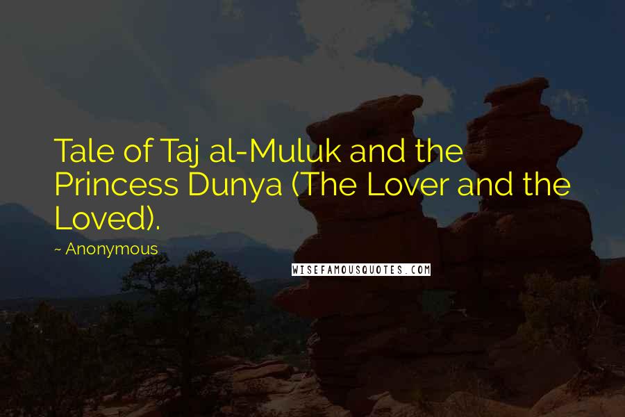 Anonymous Quotes: Tale of Taj al-Muluk and the Princess Dunya (The Lover and the Loved).