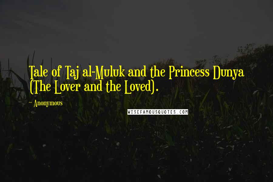 Anonymous Quotes: Tale of Taj al-Muluk and the Princess Dunya (The Lover and the Loved).