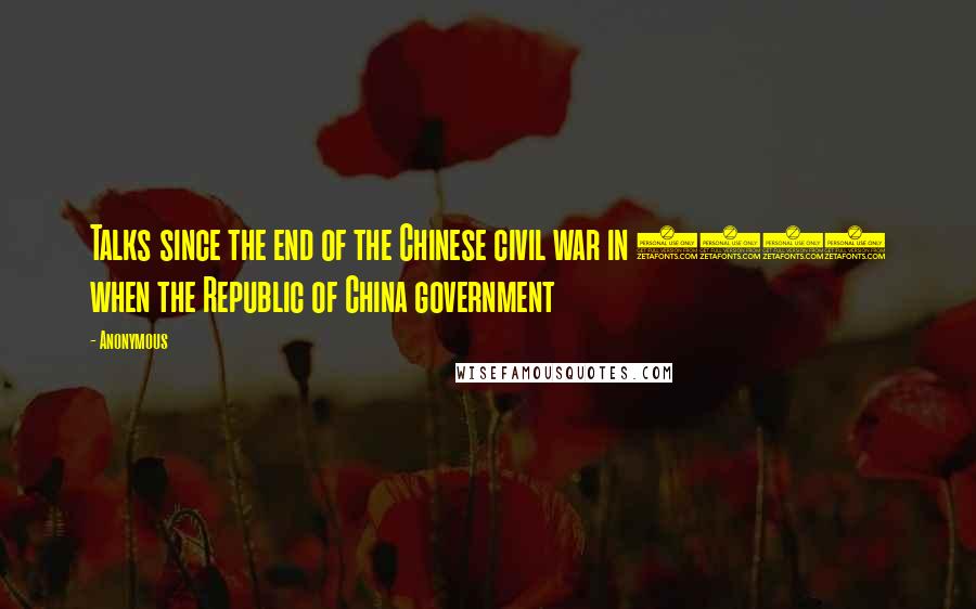 Anonymous Quotes: Talks since the end of the Chinese civil war in 1949 when the Republic of China government