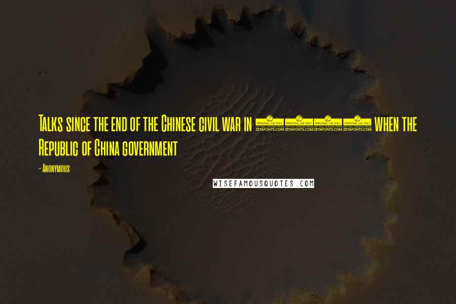 Anonymous Quotes: Talks since the end of the Chinese civil war in 1949 when the Republic of China government