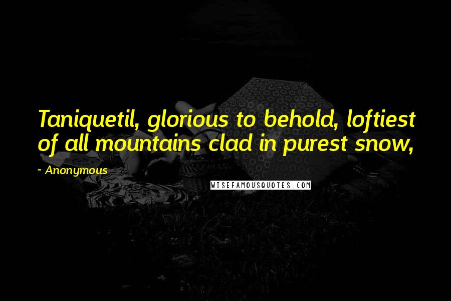 Anonymous Quotes: Taniquetil, glorious to behold, loftiest of all mountains clad in purest snow,