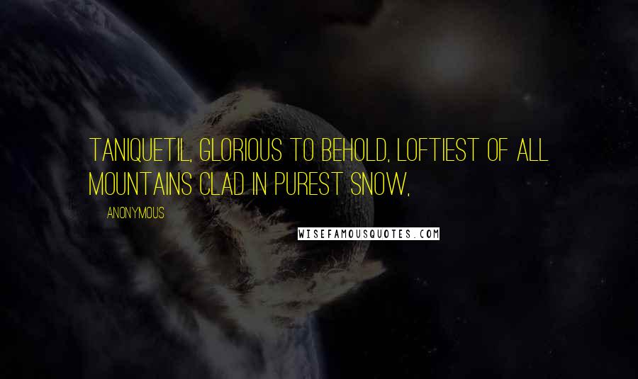 Anonymous Quotes: Taniquetil, glorious to behold, loftiest of all mountains clad in purest snow,