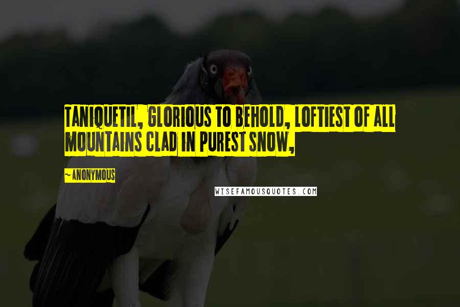 Anonymous Quotes: Taniquetil, glorious to behold, loftiest of all mountains clad in purest snow,