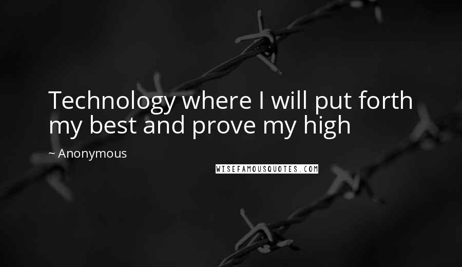 Anonymous Quotes: Technology where I will put forth my best and prove my high