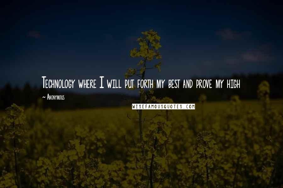 Anonymous Quotes: Technology where I will put forth my best and prove my high
