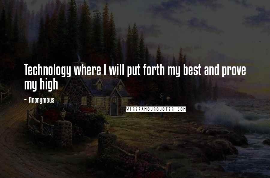 Anonymous Quotes: Technology where I will put forth my best and prove my high