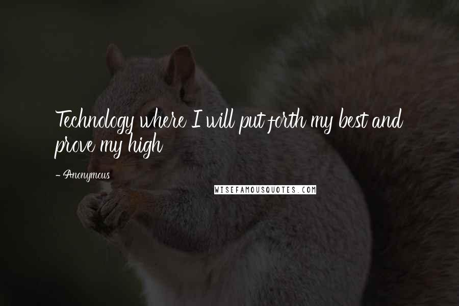 Anonymous Quotes: Technology where I will put forth my best and prove my high