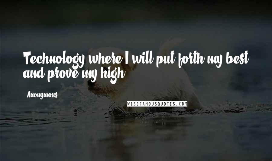 Anonymous Quotes: Technology where I will put forth my best and prove my high