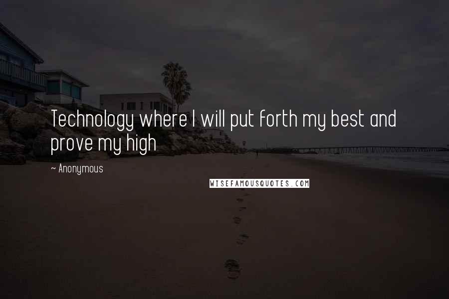 Anonymous Quotes: Technology where I will put forth my best and prove my high