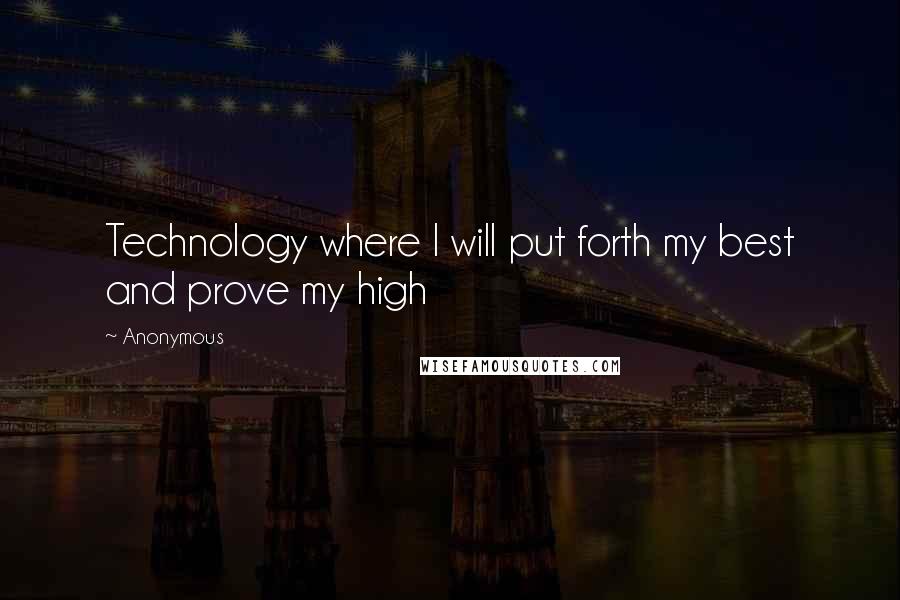 Anonymous Quotes: Technology where I will put forth my best and prove my high