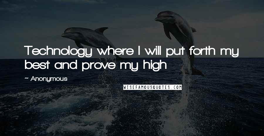 Anonymous Quotes: Technology where I will put forth my best and prove my high