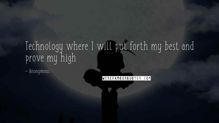 Anonymous Quotes: Technology where I will put forth my best and prove my high