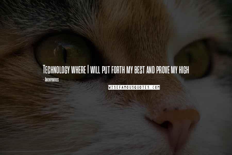 Anonymous Quotes: Technology where I will put forth my best and prove my high