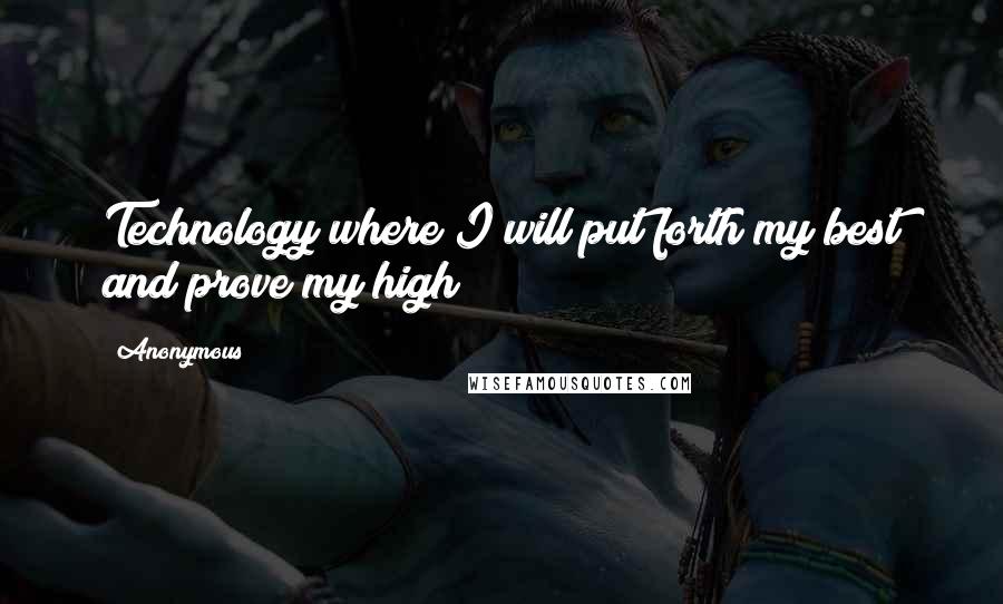 Anonymous Quotes: Technology where I will put forth my best and prove my high