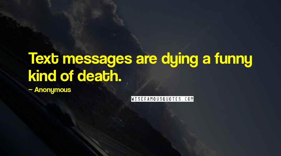 Anonymous Quotes: Text messages are dying a funny kind of death.