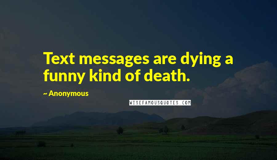 Anonymous Quotes: Text messages are dying a funny kind of death.