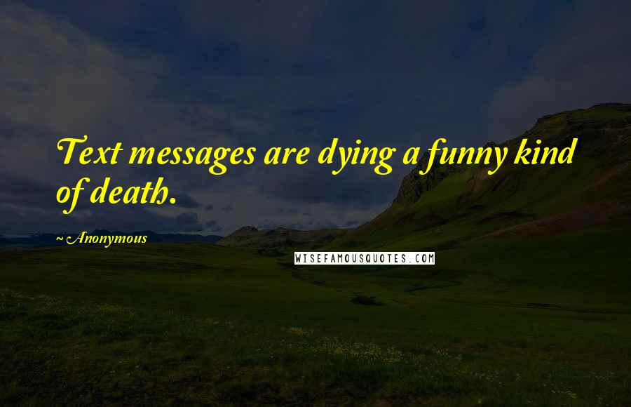 Anonymous Quotes: Text messages are dying a funny kind of death.