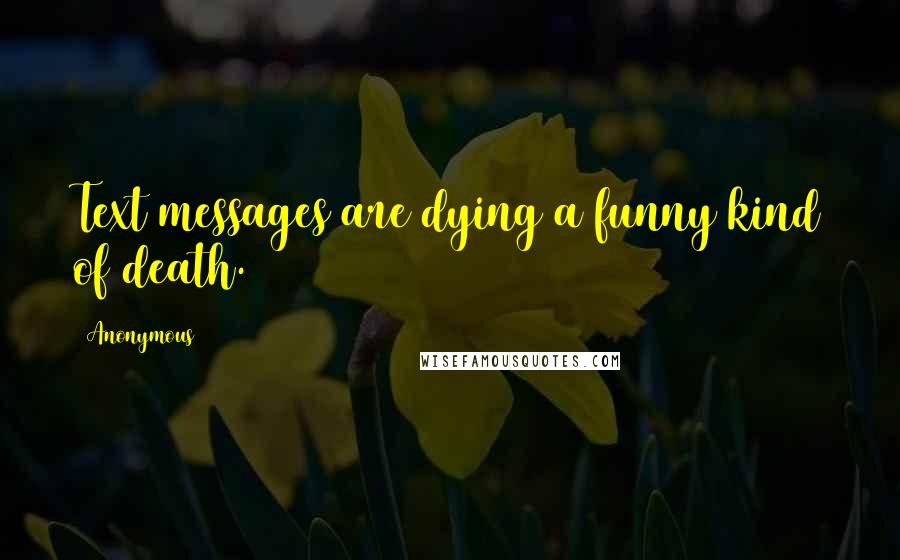 Anonymous Quotes: Text messages are dying a funny kind of death.