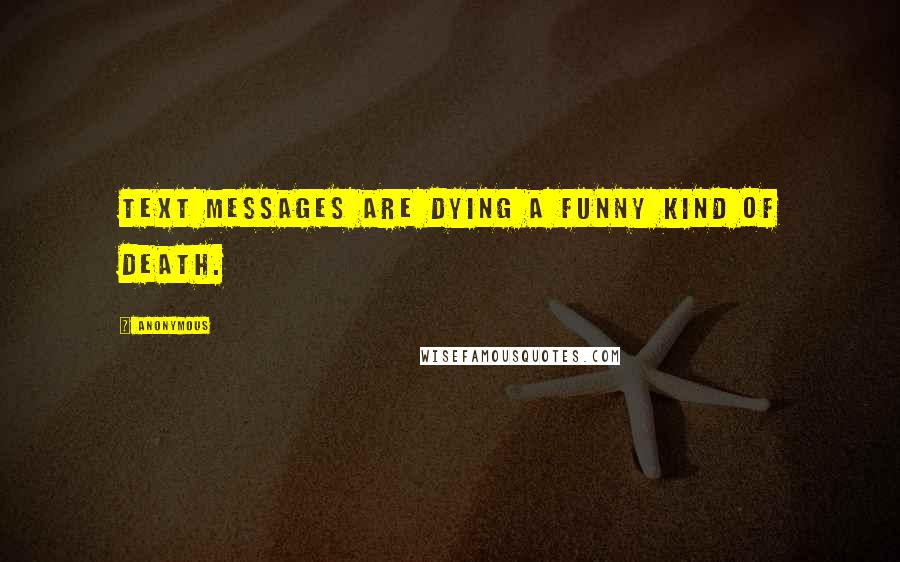 Anonymous Quotes: Text messages are dying a funny kind of death.