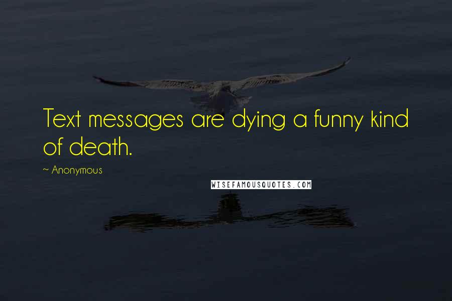 Anonymous Quotes: Text messages are dying a funny kind of death.