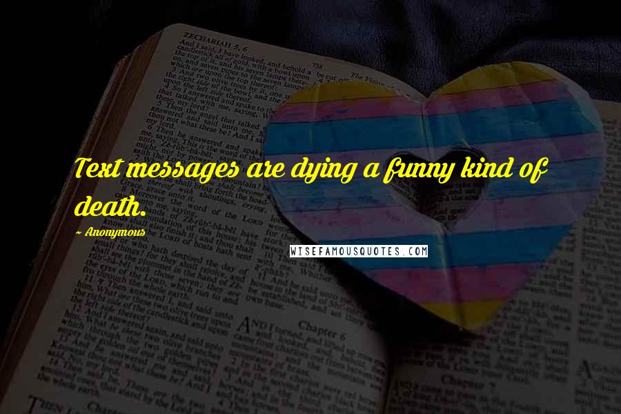 Anonymous Quotes: Text messages are dying a funny kind of death.