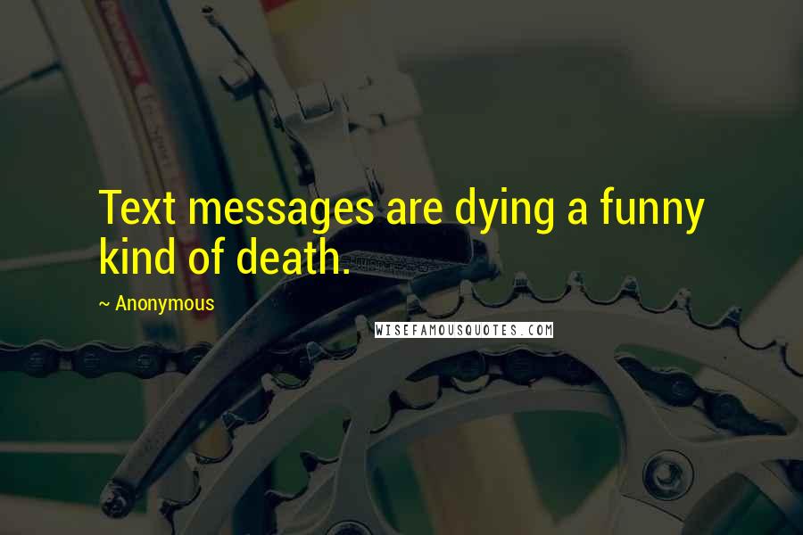 Anonymous Quotes: Text messages are dying a funny kind of death.