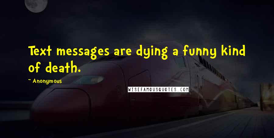 Anonymous Quotes: Text messages are dying a funny kind of death.