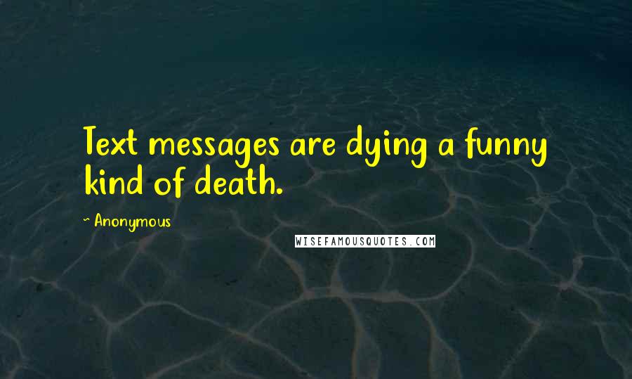 Anonymous Quotes: Text messages are dying a funny kind of death.