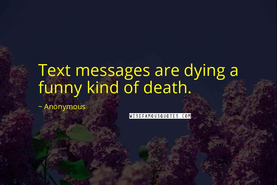 Anonymous Quotes: Text messages are dying a funny kind of death.