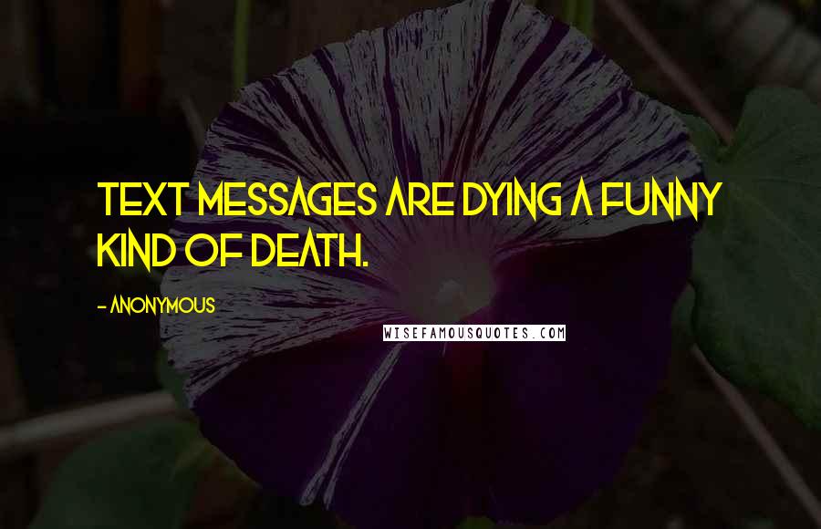 Anonymous Quotes: Text messages are dying a funny kind of death.